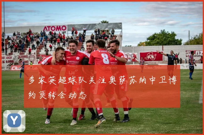 多家英超球队关注奥萨苏纳中卫博约莫转会动态