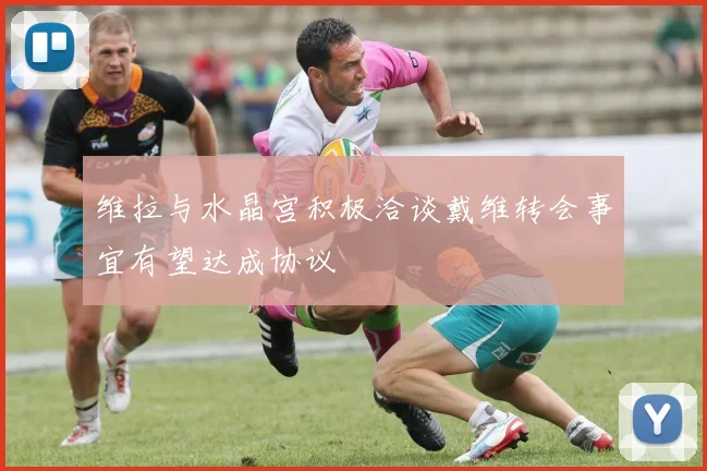 维拉与水晶宫积极洽谈戴维转会事宜有望达成协议