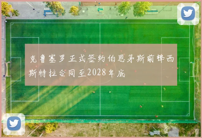 克鲁塞罗正式签约伯恩茅斯前锋西斯特拉合同至2028年底