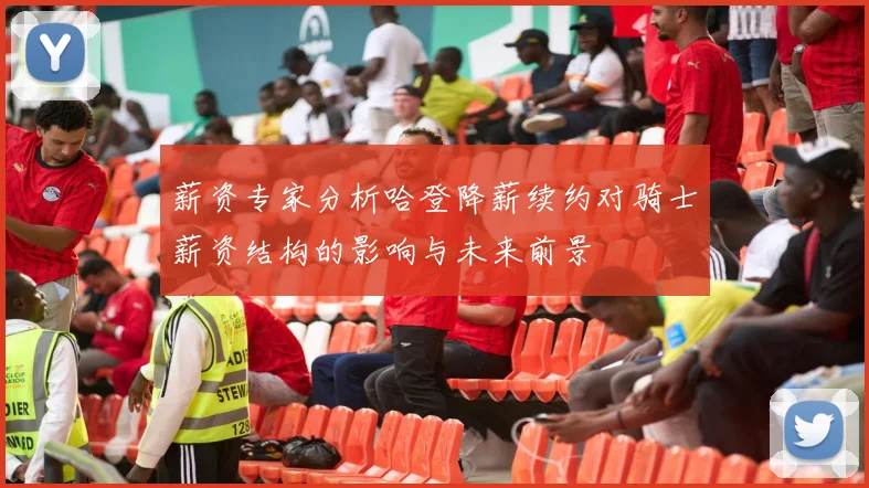 薪资专家分析哈登降薪续约对骑士薪资结构的影响与未来前景