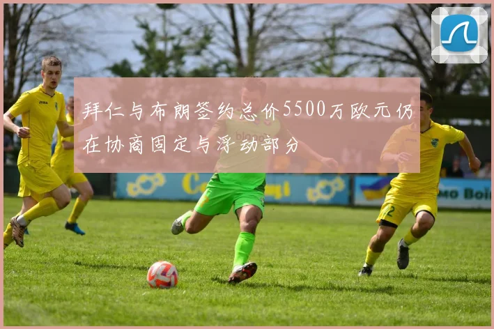 拜仁与布朗签约总价5500万欧元仍在协商固定与浮动部分