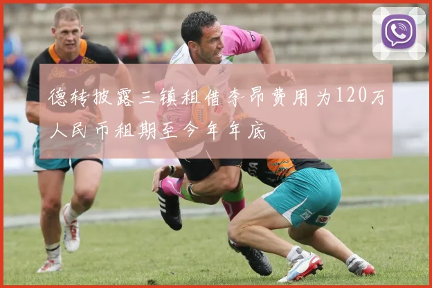 德转披露三镇租借李昂费用为120万人民币租期至今年年底